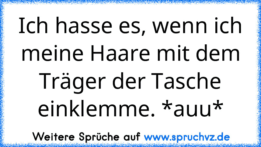 Ich hasse es, wenn ich meine Haare mit dem Träger der Tasche einklemme. *auu*