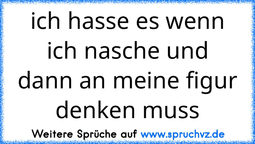 ich hasse es wenn ich nasche und dann an meine figur denken muss