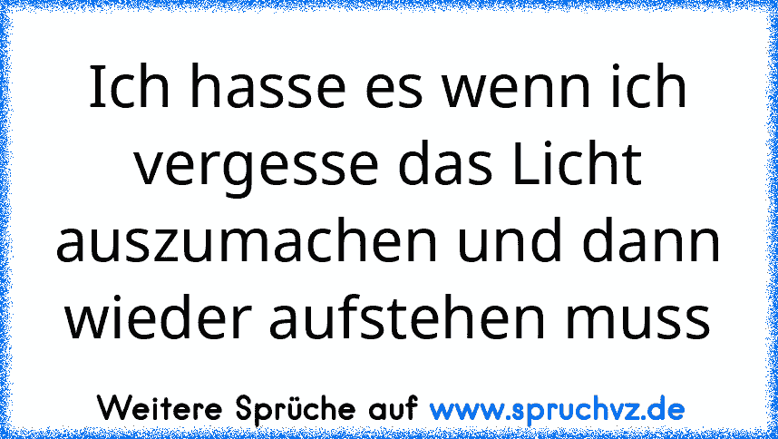 Ich hasse es wenn ich vergesse das Licht auszumachen und dann wieder aufstehen muss