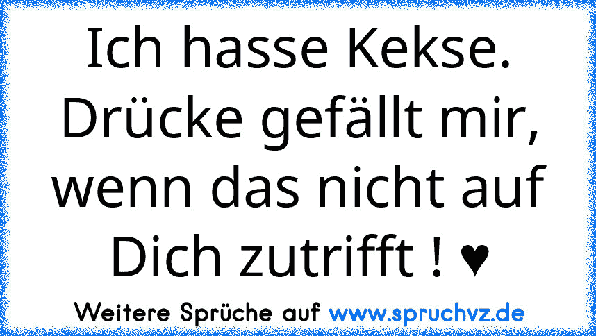 Ich hasse Kekse.
Drücke gefällt mir, wenn das nicht auf Dich zutrifft ! ♥