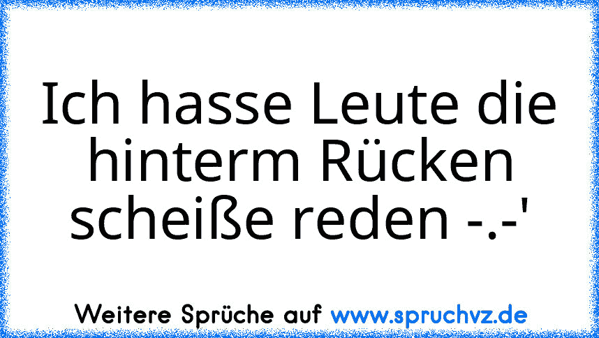 Ich hasse Leute die hinterm Rücken scheiße reden -.-'