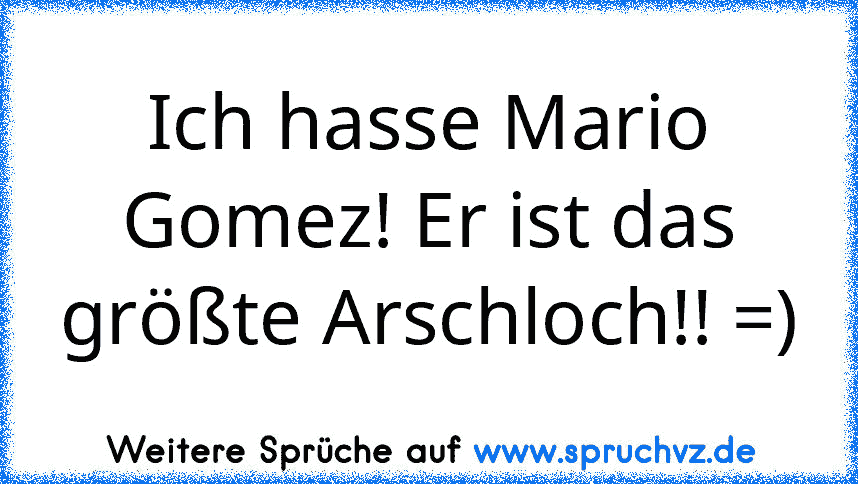 Ich hasse Mario Gomez! Er ist das größte Arschloch!! =)