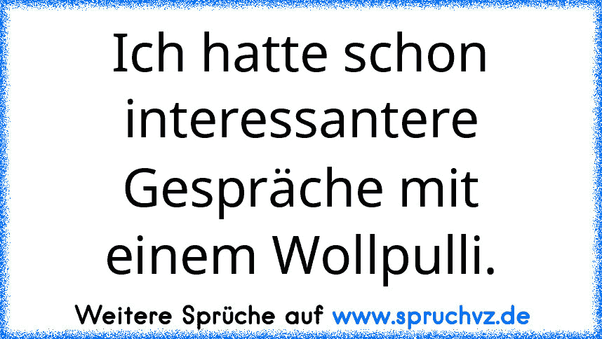 Ich hatte schon interessantere Gespräche mit einem Wollpulli.