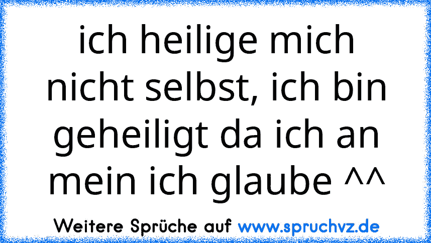 ich heilige mich nicht selbst, ich bin geheiligt da ich an mein ich glaube ^^