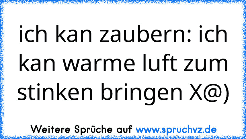 ich kan zaubern: ich kan warme luft zum stinken bringen X@)