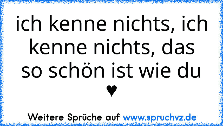 ich kenne nichts, ich kenne nichts, das so schön ist wie du ♥