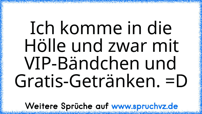 Ich komme in die Hölle und zwar mit VIP-Bändchen und Gratis-Getränken. =D