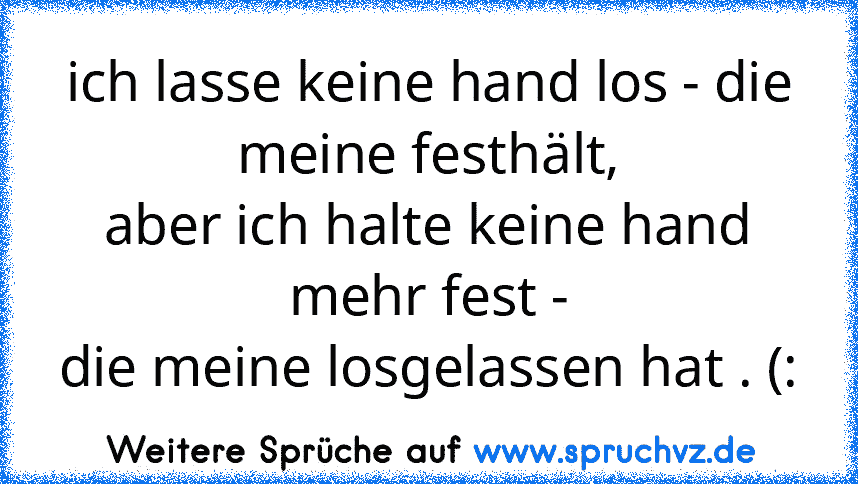 ich lasse keine hand los - die meine festhält,
aber ich halte keine hand mehr fest -
die meine losgelassen hat . (: