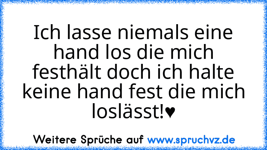 Ich lasse niemals eine hand los die mich festhält doch ich halte keine hand fest die mich loslässt!♥