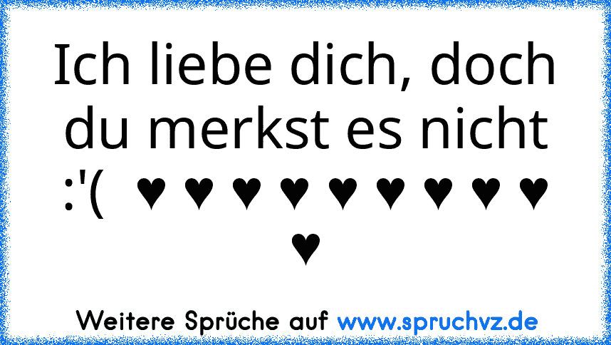 Ich liebe dich, doch du merkst es nicht :'(  ♥ ♥ ♥ ♥ ♥ ♥ ♥ ♥ ♥ ♥