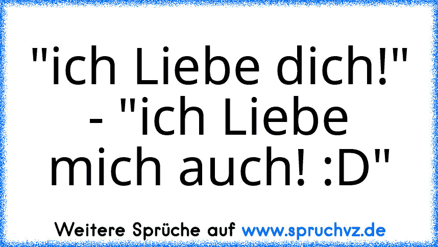 "ich Liebe dich!" - "ich Liebe mich auch! :D"