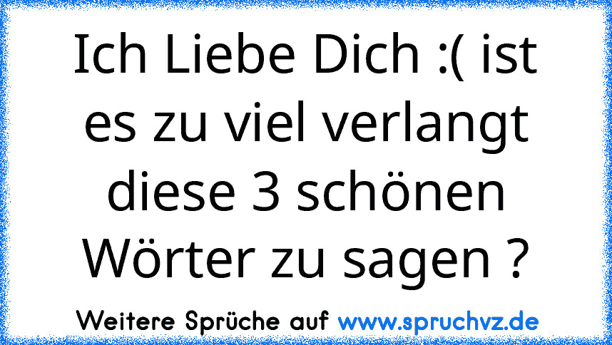 Ich Liebe Dich :( ist es zu viel verlangt diese 3 schönen Wörter zu sagen ?