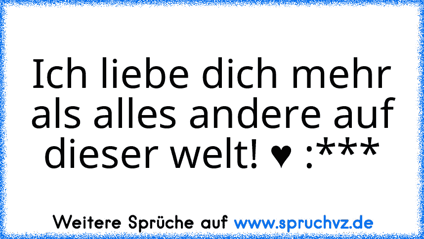 Ich liebe dich mehr als alles andere auf dieser welt! ♥ :***