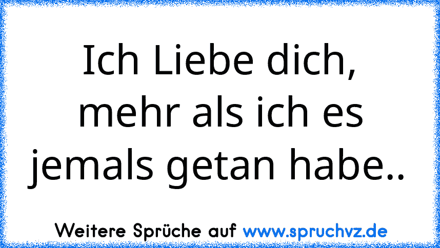 Ich Liebe dich, mehr als ich es jemals getan habe..