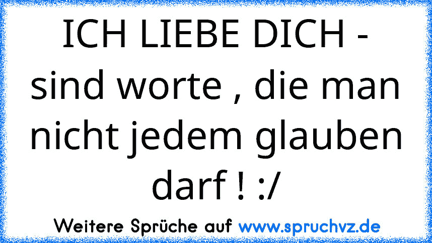 ICH LIEBE DICH - sind worte , die man nicht jedem glauben darf ! :/