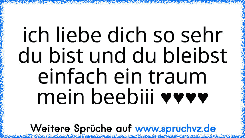 ich liebe dich so sehr du bist und du bleibst einfach ein traum mein beebiii ♥♥♥♥