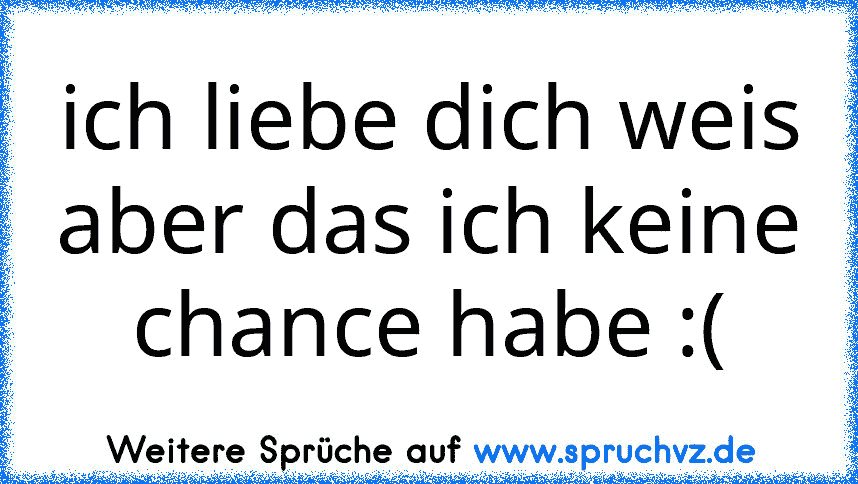 ich liebe dich weis aber das ich keine chance habe :(