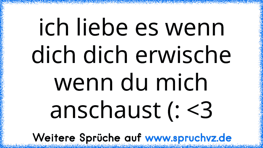 ich liebe es wenn dich dich erwische wenn du mich anschaust (: 