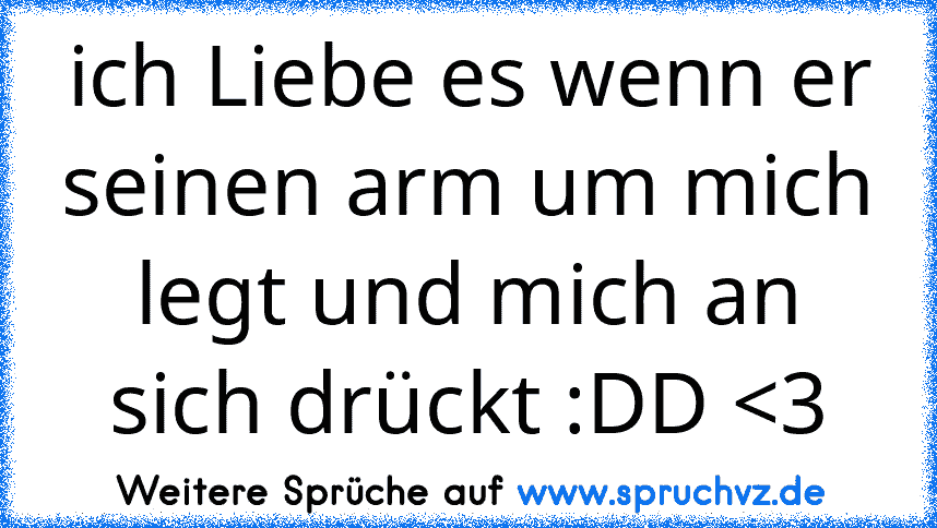 ich Liebe es wenn er seinen arm um mich legt und mich an sich drückt :DD 