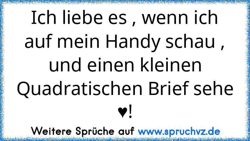 Ich liebe es , wenn ich auf mein Handy schau , und einen kleinen Quadratischen Brief sehe ♥!