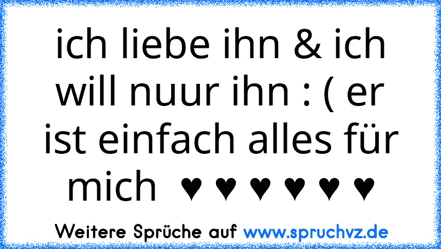 ich liebe ihn & ich will nuur ihn : ( er ist einfach alles für mich  ♥ ♥ ♥ ♥ ♥ ♥