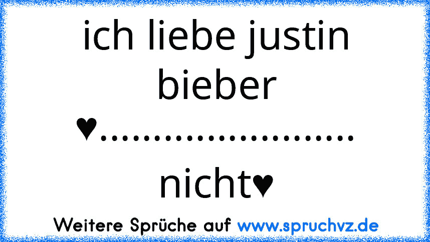 ich liebe justin bieber ♥........................ nicht♥