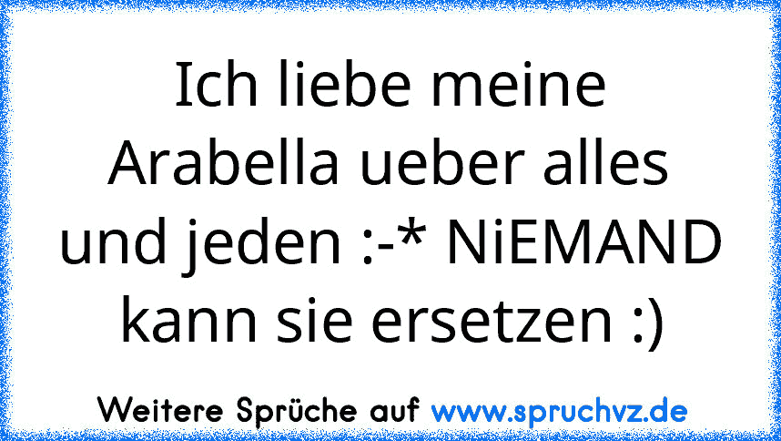 Ich liebe meine Arabella ueber alles und jeden :-* NiEMAND kann sie ersetzen :)