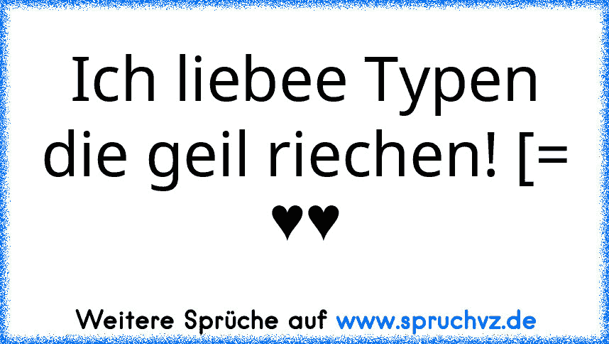 Ich liebee Typen die geil riechen! [=
♥♥