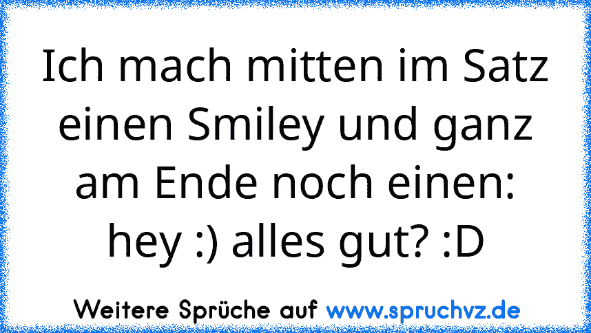 Ich mach mitten im Satz einen Smiley und ganz am Ende noch einen: hey :) alles gut? :D