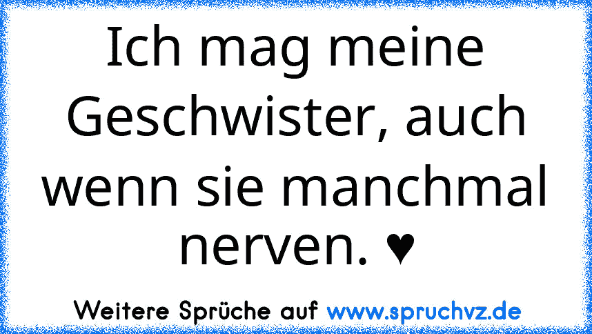 Ich mag meine Geschwister, auch wenn sie manchmal nerven. ♥