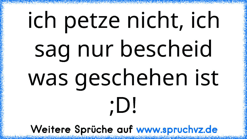 ich petze nicht, ich sag nur bescheid was geschehen ist ;D!