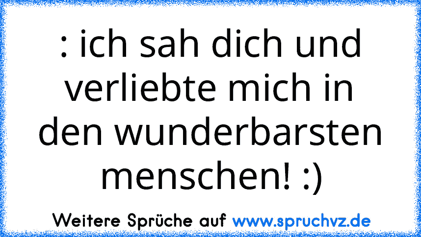 : ich sah dich und verliebte mich in den wunderbarsten menschen! :)