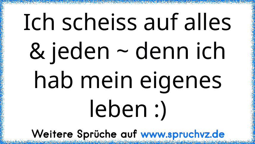 Ich scheiss auf alles & jeden ~ denn ich hab mein eigenes leben :)