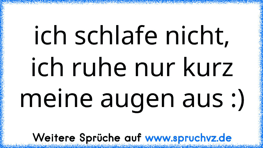 ich schlafe nicht, ich ruhe nur kurz meine augen aus :)