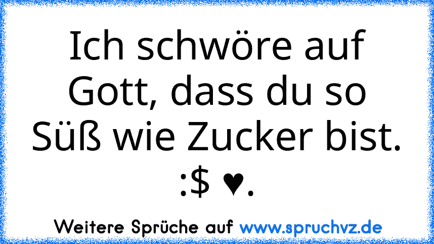 Ich schwöre auf Gott, dass du so Süß wie Zucker bist. :$ ♥.