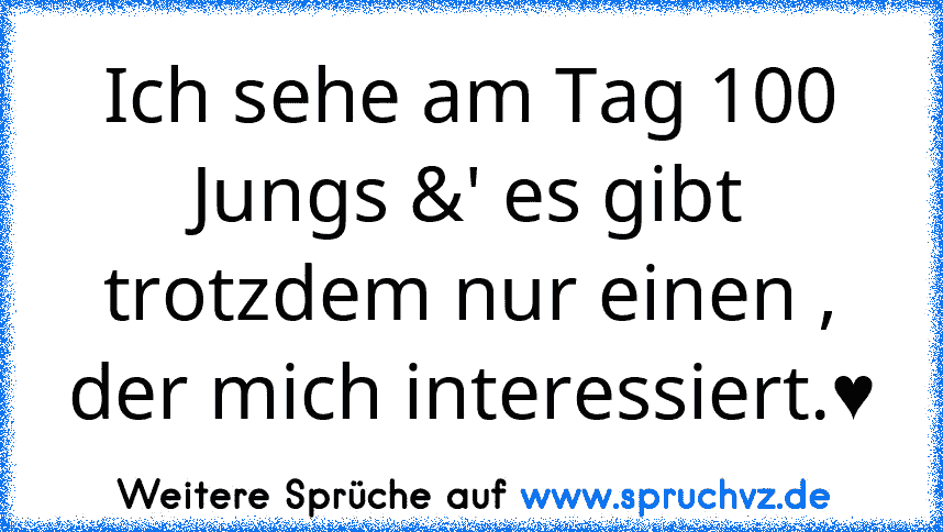 Ich sehe am Tag 100 Jungs &' es gibt trotzdem nur einen , der mich interessiert.♥