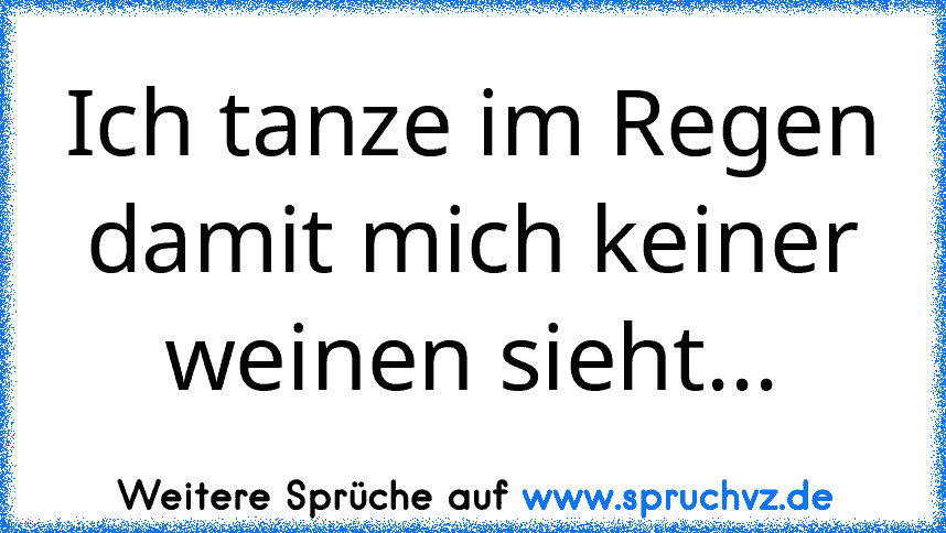 Ich tanze im Regen damit mich keiner weinen sieht...