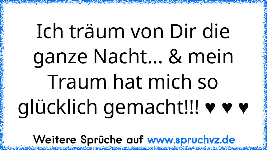 Ich träum von Dir die ganze Nacht... & mein Traum hat mich so glücklich gemacht!!! ♥ ♥ ♥