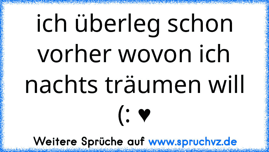 ich überleg schon vorher wovon ich nachts träumen will (: ♥