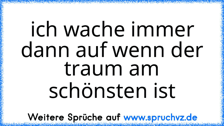 ich wache immer dann auf wenn der traum am schönsten ist