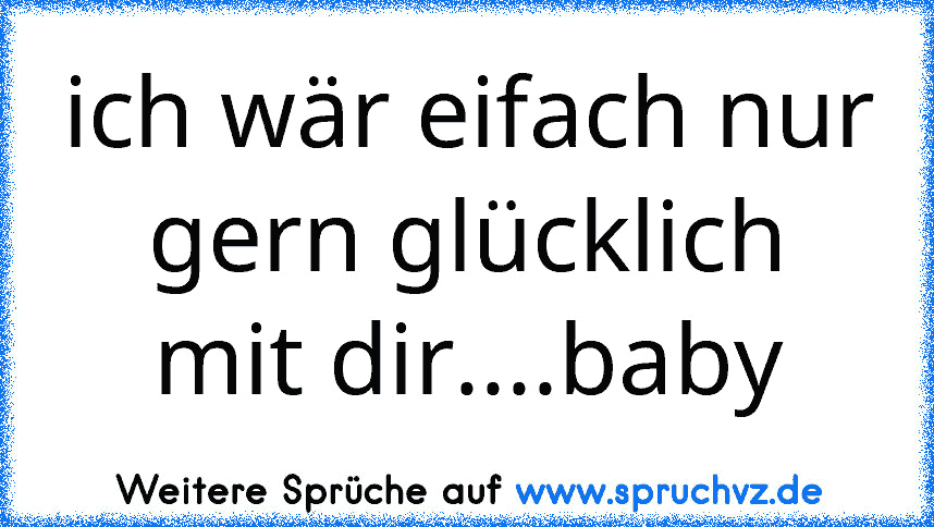 ich wär eifach nur gern glücklich mit dir....baby