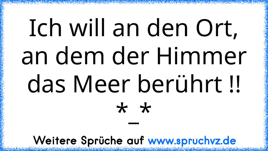 Ich will an den Ort, an dem der Himmer das Meer berührt !! *_*