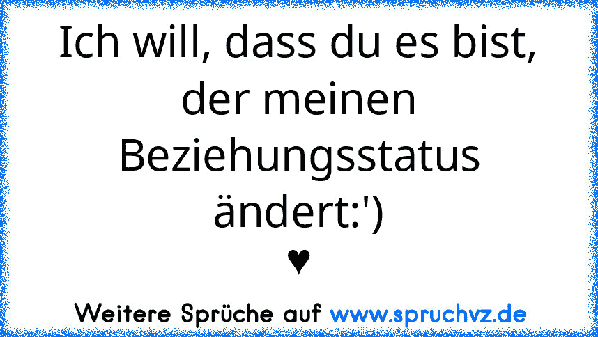 Ich will, dass du es bist, der meinen Beziehungsstatus ändert:')
♥