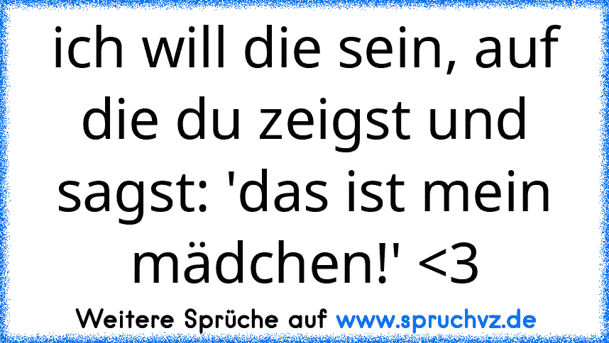 ich will die sein, auf die du zeigst und sagst: 'das ist mein mädchen!' 