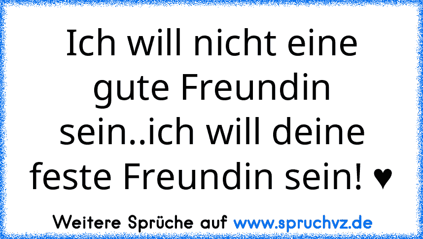 Ich will nicht eine gute Freundin sein..ich will deine feste Freundin sein! ♥