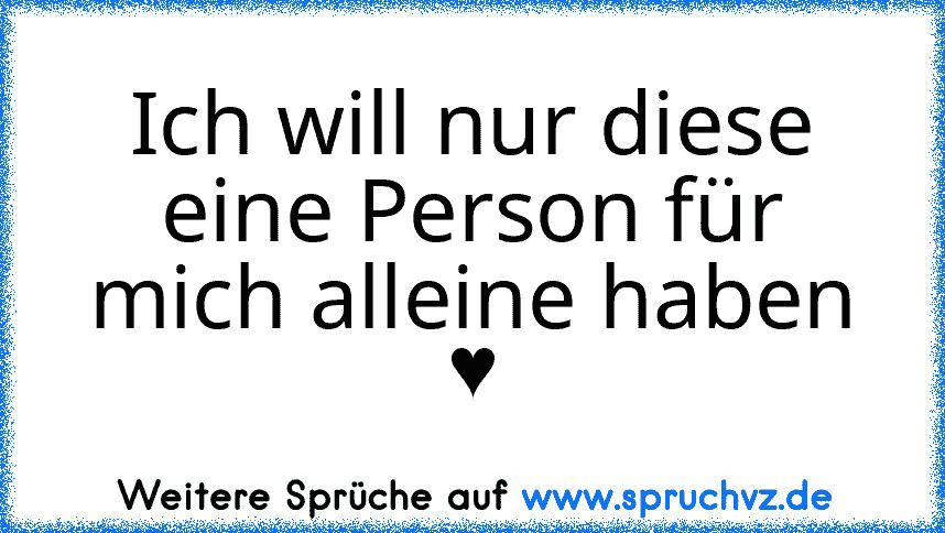 Ich will nur diese eine Person für mich alleine haben ♥