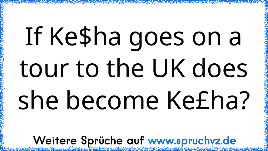 If Ke$ha goes on a tour to the UK does she become Ke£ha?