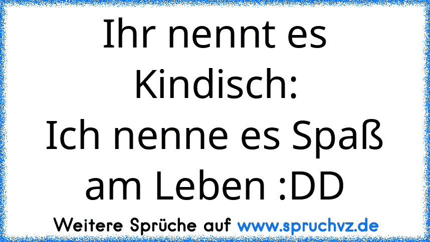 Ihr nennt es Kindisch:
Ich nenne es Spaß am Leben :DD