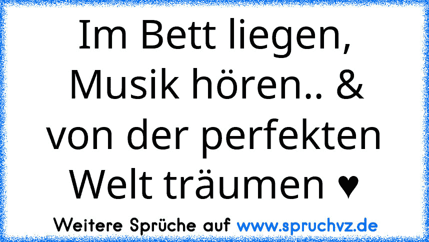 Im Bett liegen, Musik hören.. & von der perfekten Welt träumen ♥