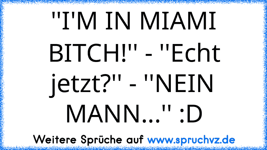 ''I'M IN MIAMI BITCH!'' - ''Echt jetzt?'' - ''NEIN MANN...'' :D